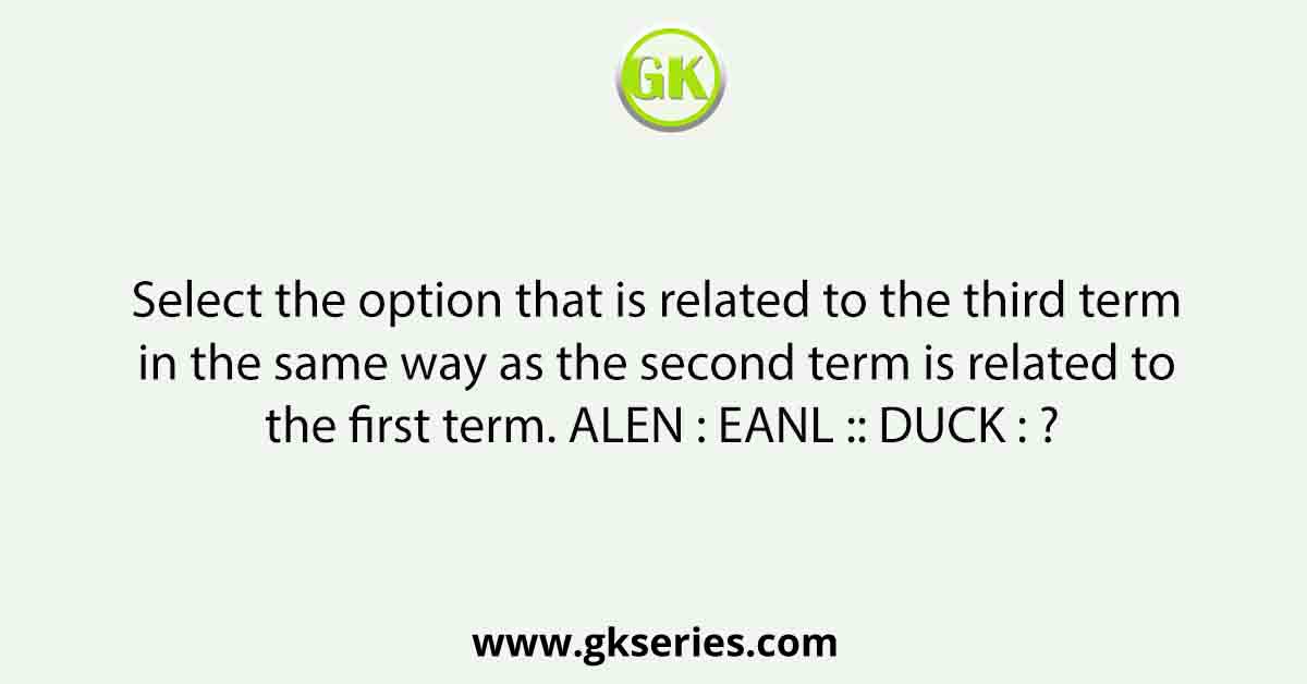 Select the option that is related to the third term in the same way as the second term is related to the first term. ALEN : EANL :: DUCK : ?