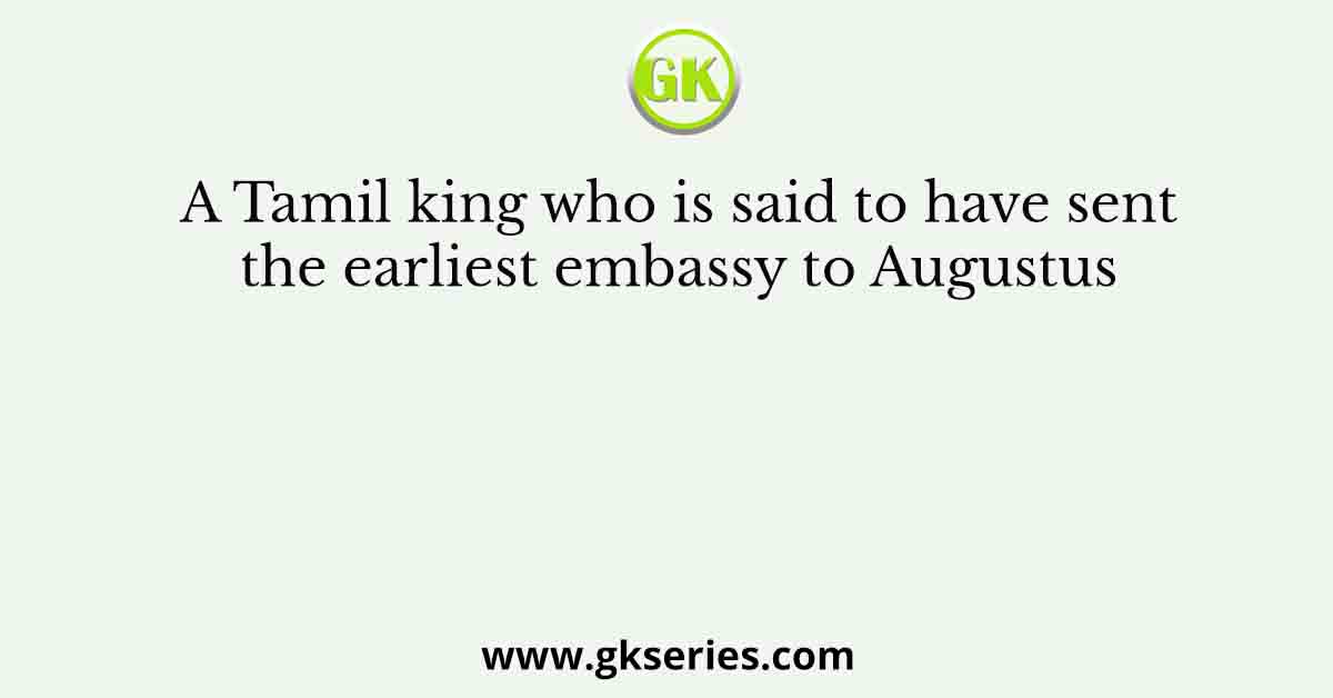 A Tamil king who is said to have sent the earliest embassy to Augustus