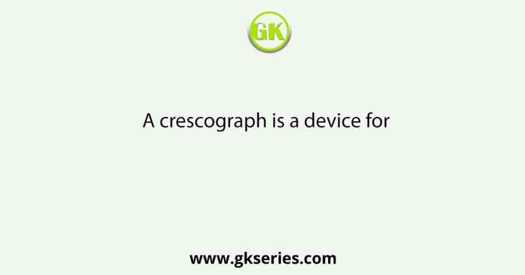 A crescograph is a device for