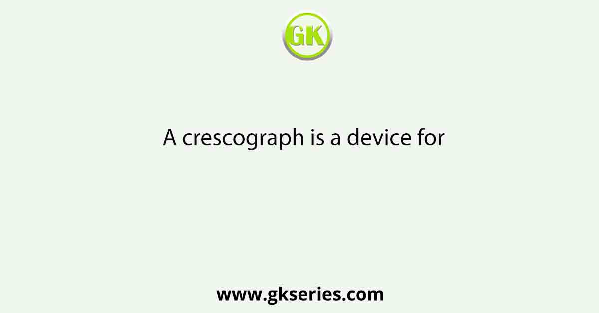 A crescograph is a device for