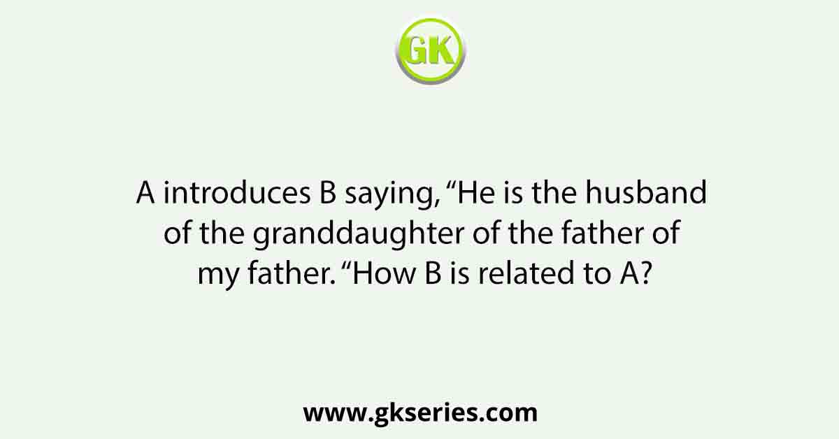 A introduces B saying, “He is the husband of the granddaughter of the father of my father. “How B is related to A?