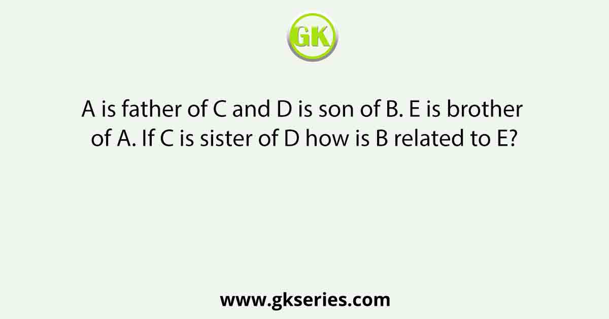 A is father of C and D is son of B. E is brother of A. If C is sister of D how is B related to E?