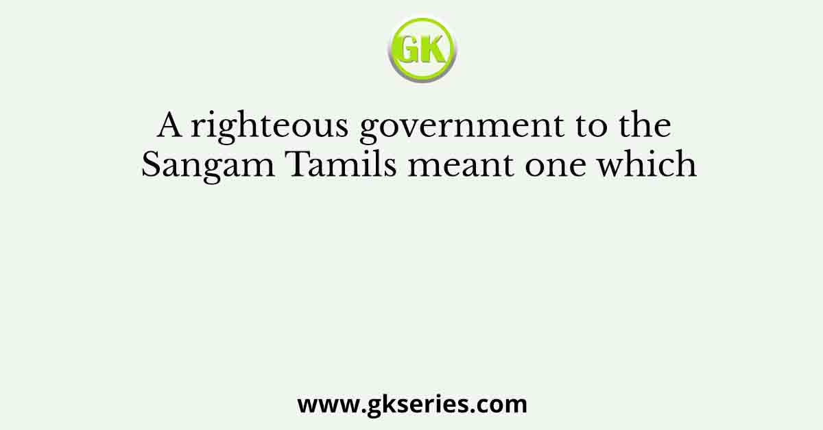 A righteous government to the Sangam Tamils meant one which