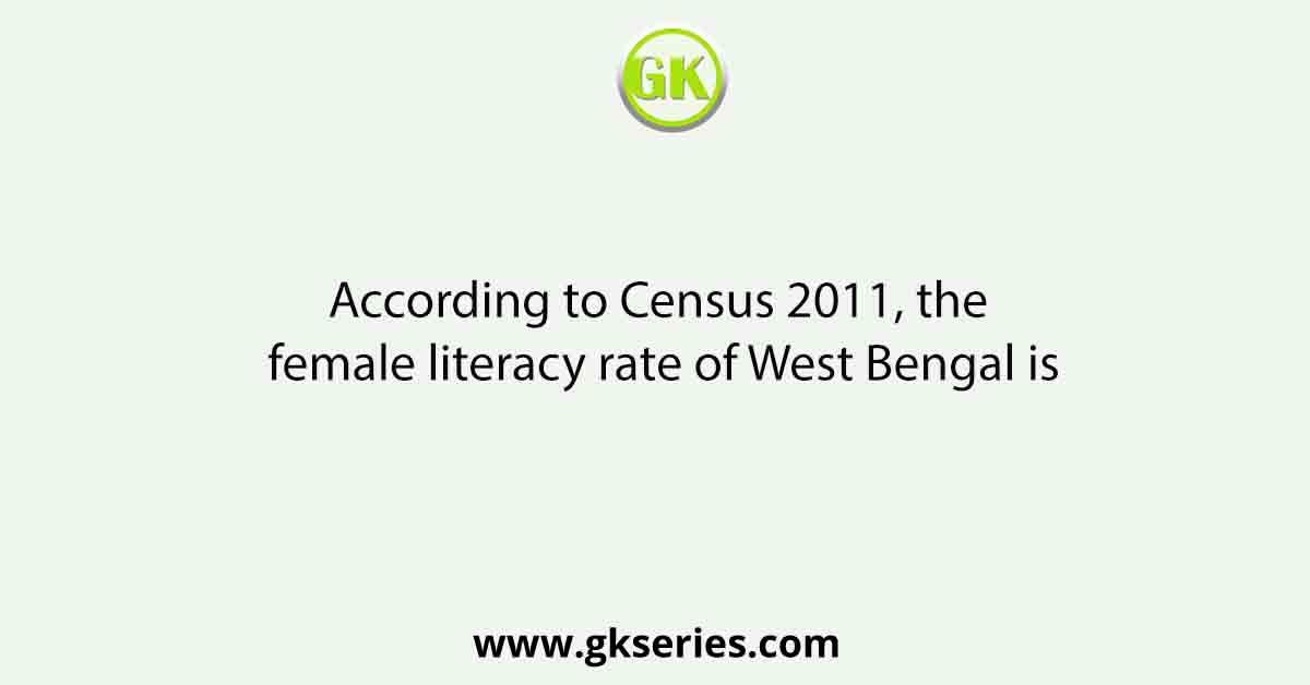 According to Census 2011, the female literacy rate of West Bengal is