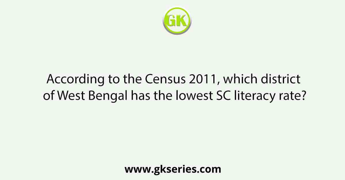 According to the Census 2011, which district of West Bengal has the lowest SC literacy rate?