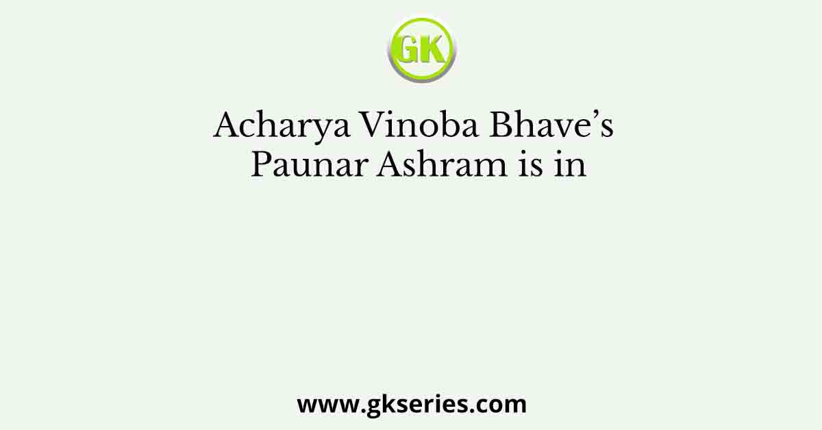 Acharya Vinoba Bhave’s Paunar Ashram is in