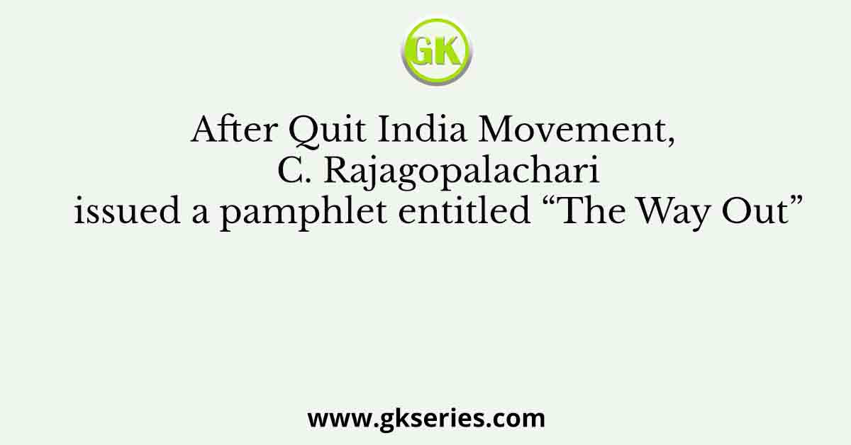 After Quit India Movement, C. Rajagopalachari issued a pamphlet entitled “The Way Out”
