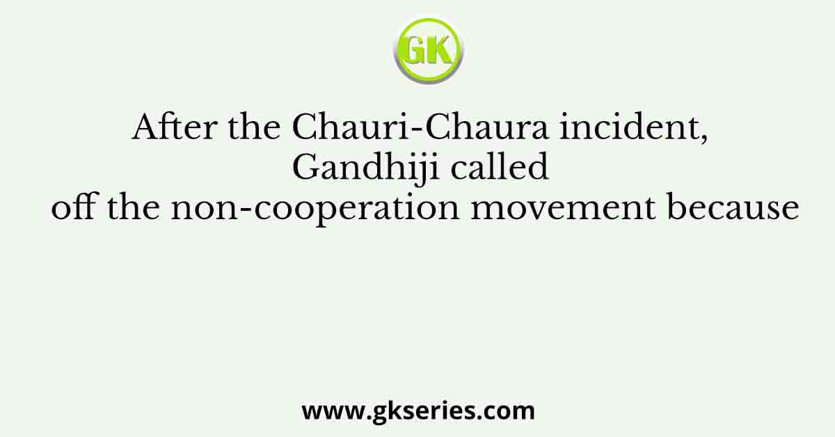 After the Chauri-Chaura incident, Gandhiji called off the non-cooperation movement because