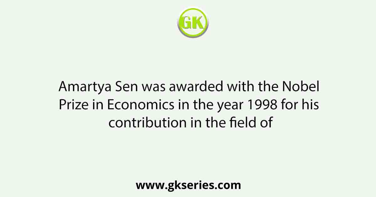 Amartya Sen was awarded with the Nobel Prize in Economics in the year 1998 for his contribution in the field of