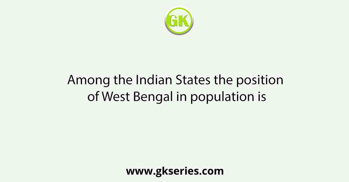 Among the Indian States the position of West Bengal in population is