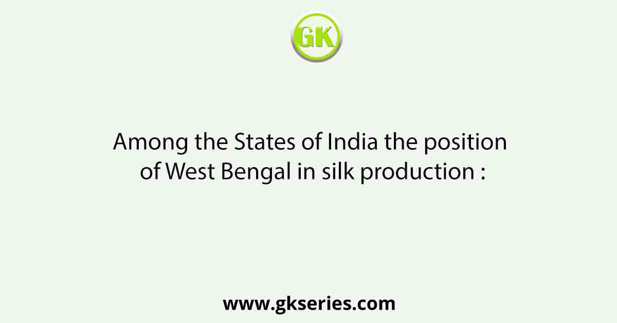 Among the States of India the position of West Bengal in silk production :