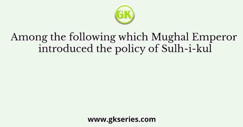 Among the following which Mughal Emperor introduced the policy of Sulh-i-kul