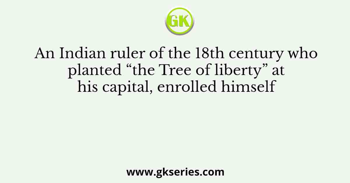An Indian ruler of the 18th century who planted “the Tree of liberty” at his capital, enrolled himself