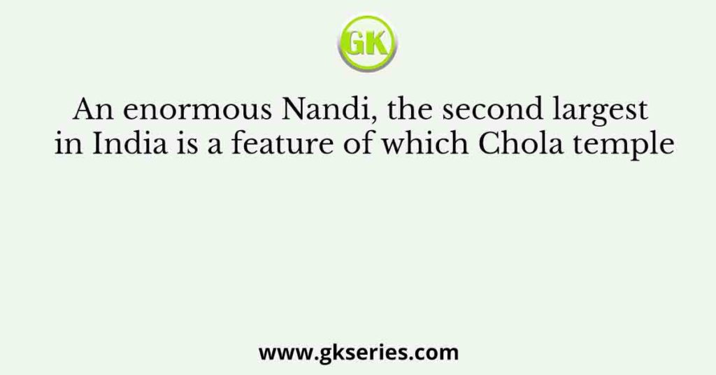 An enormous Nandi, the second largest in India is a feature of which Chola temple