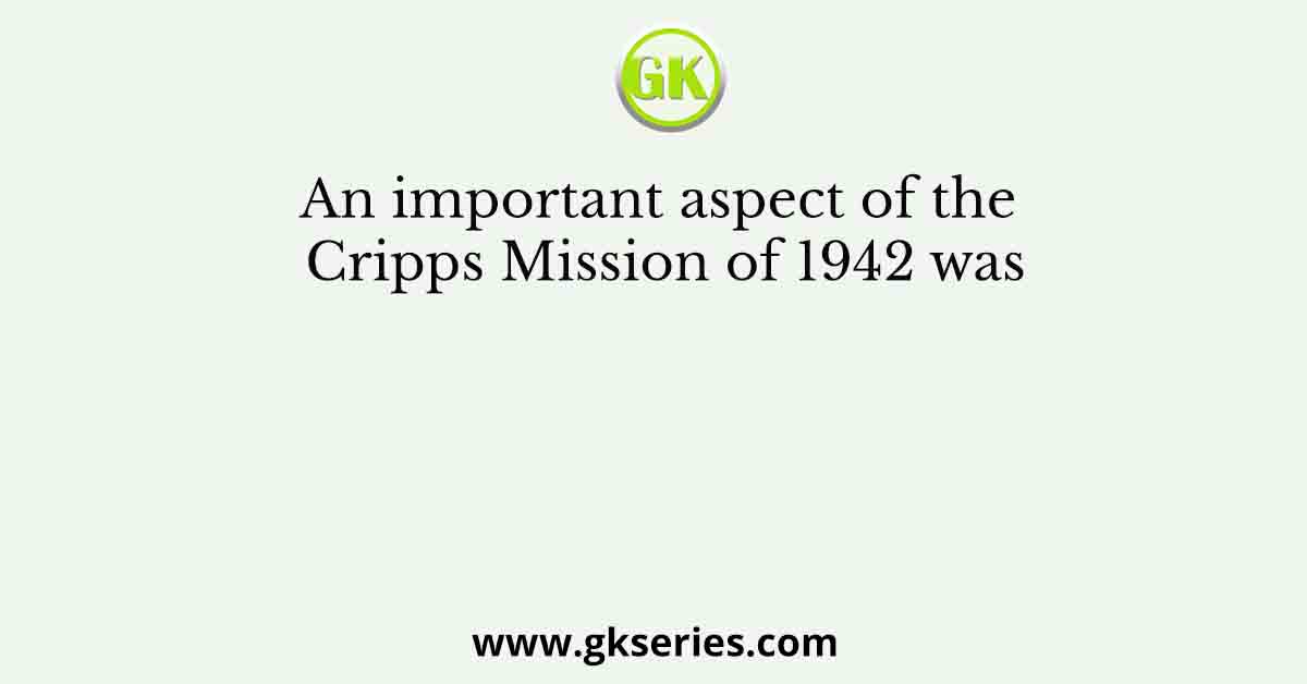 An important aspect of the Cripps Mission of 1942 was