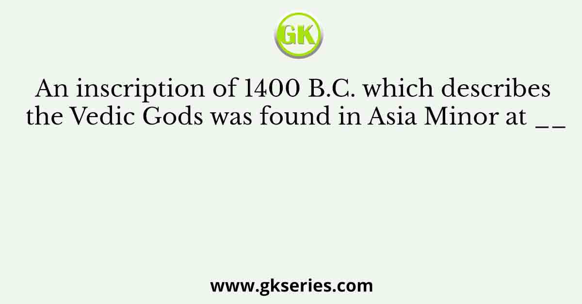 An inscription of 1400 B.C. which describes the Vedic Gods was found in Asia Minor at __