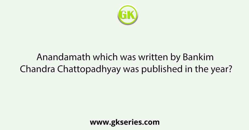 Anandamath which was written by Bankim Chandra Chattopadhyay was published in the year?