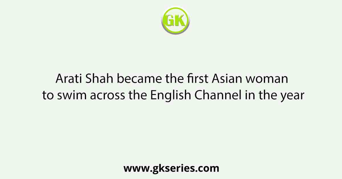 Arati Shah became the first Asian woman to swim across the English Channel in the year