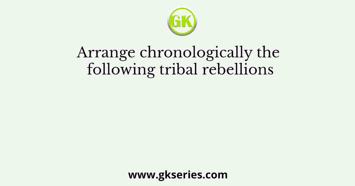 Arrange chronologically the following tribal rebellions