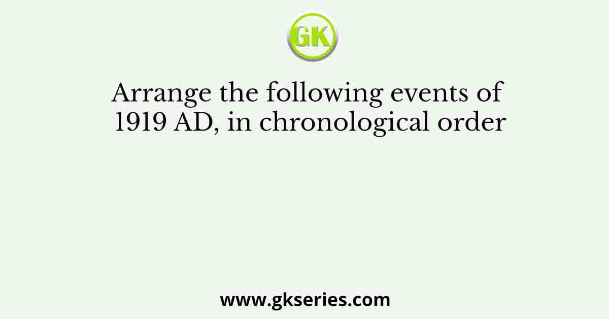 Arrange the following events of 1919 AD, in chronological order