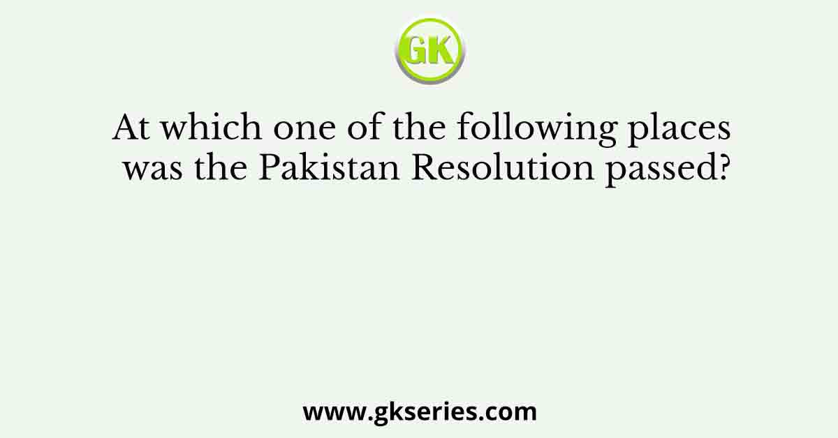At which one of the following places was the Pakistan Resolution passed?