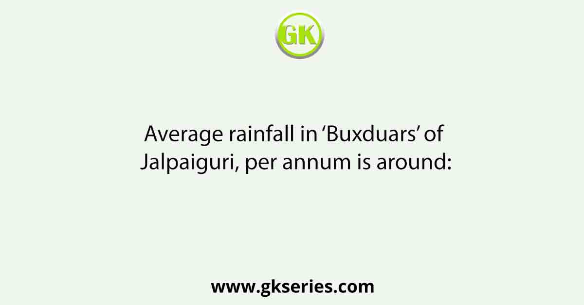 Average rainfall in ‘Buxduars’ of Jalpaiguri, per annum is around: