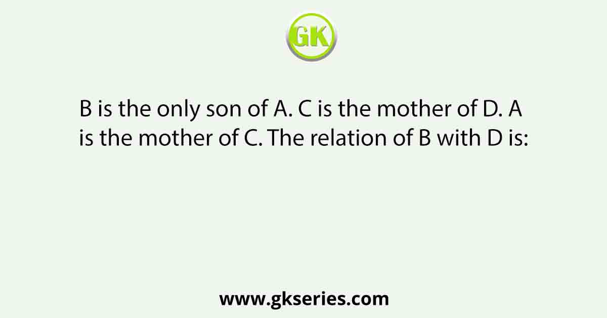 B is the only son of A. C is the mother of D. A is the mother of C. The relation of B with D is:
