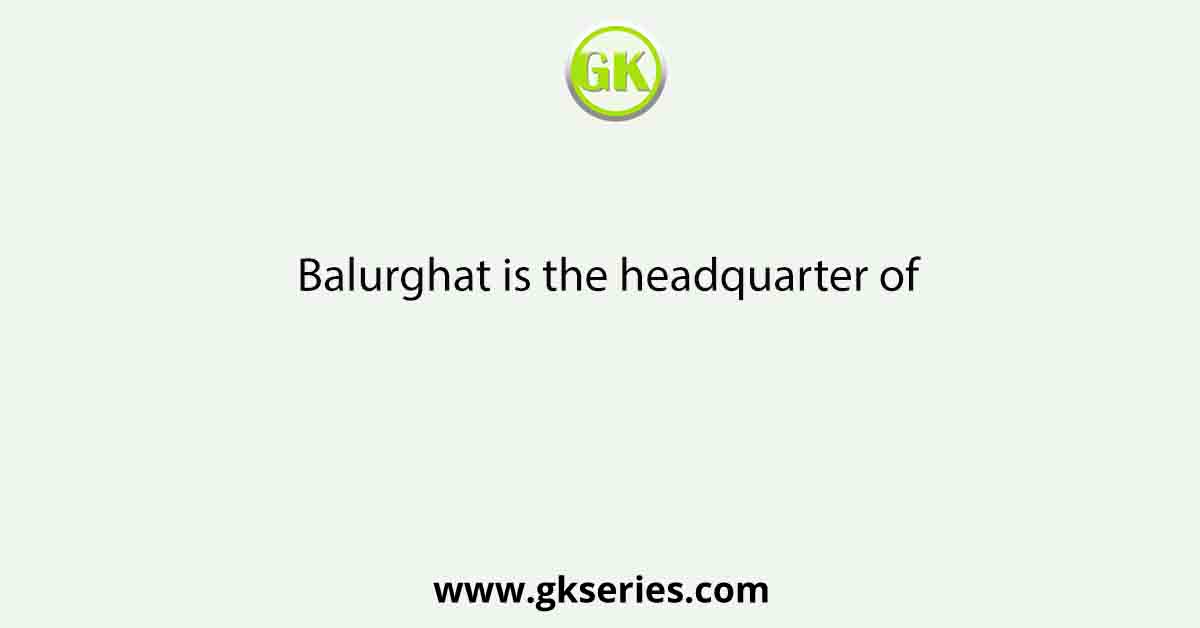 Balurghat is the headquarter of