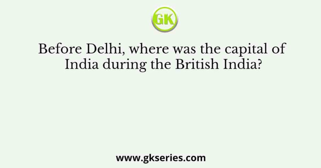 Before Delhi, where was the capital of India during the British India?