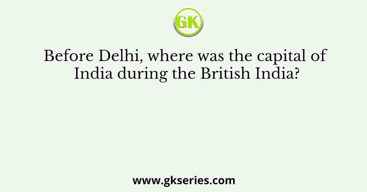 Before Delhi, where was the capital of India during the British India?
