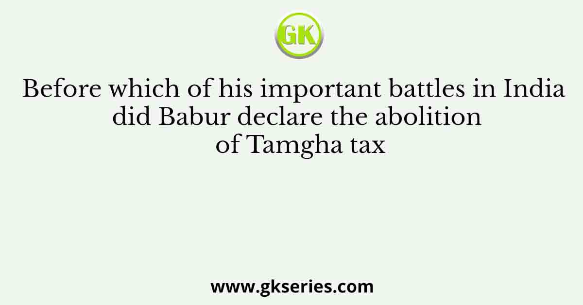 Before which of his important battles in India did Babur declare the abolition of Tamgha tax