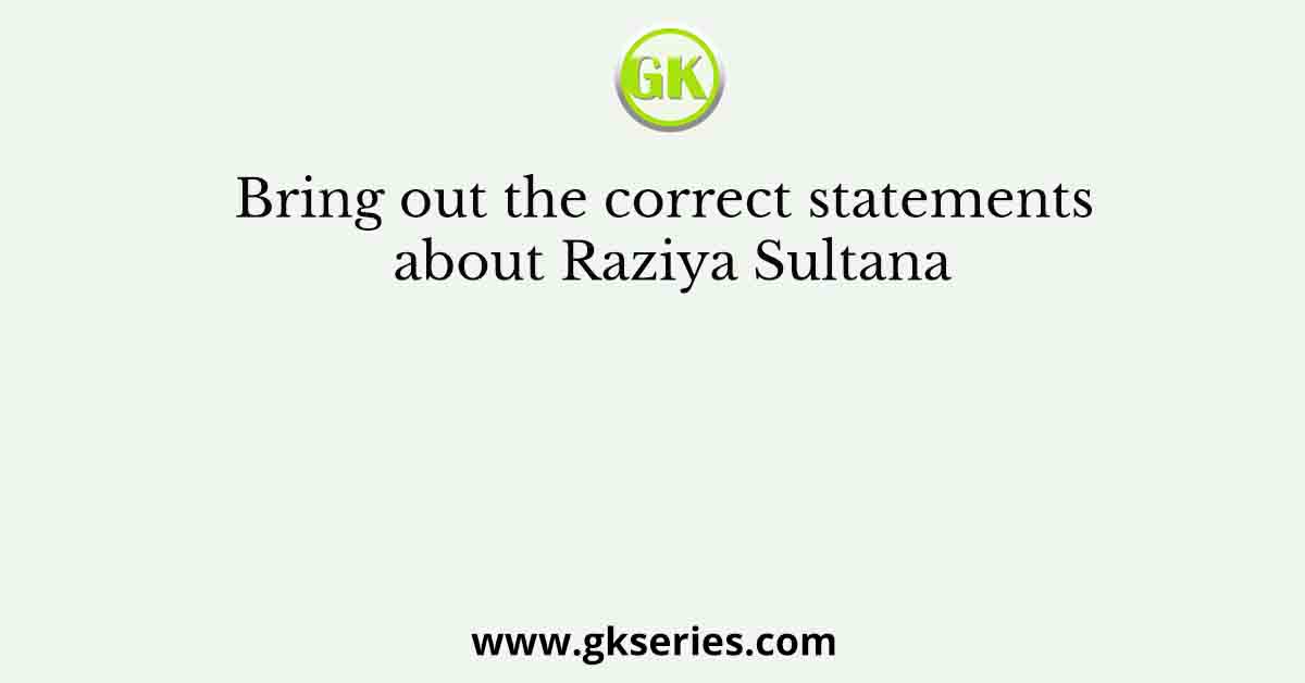 Bring out the correct statements about Raziya Sultana