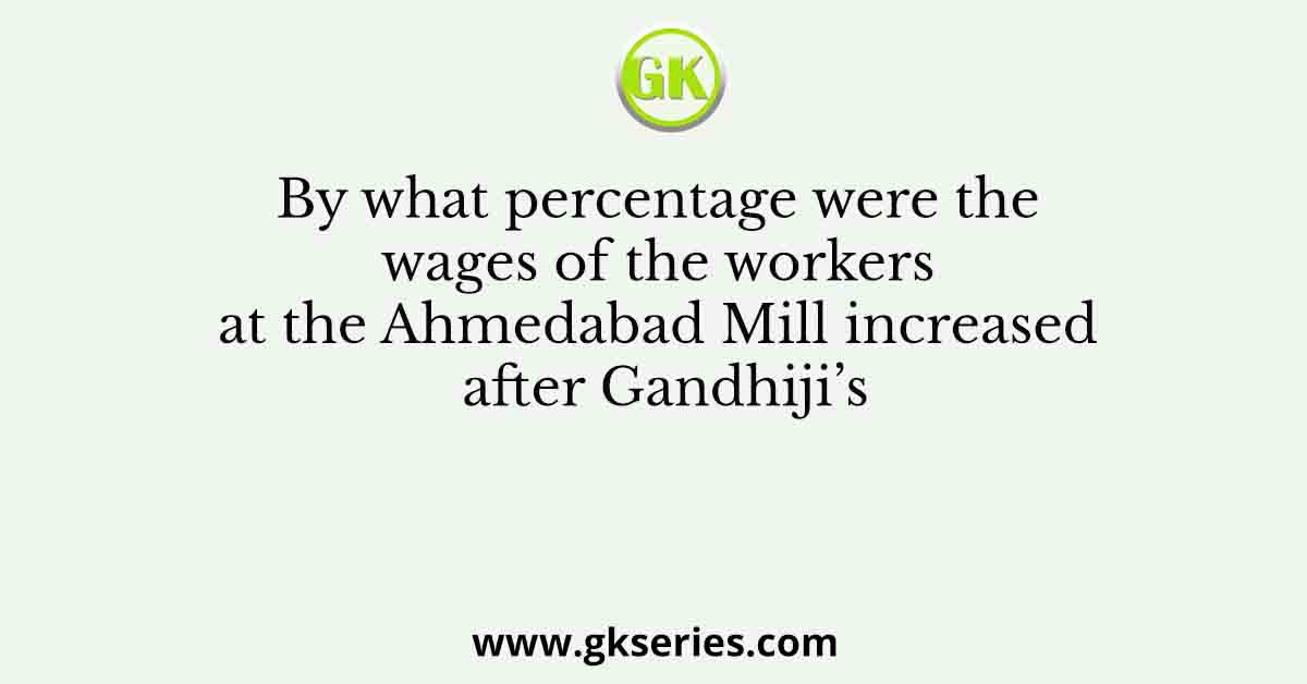 By what percentage were the wages of the workers at the Ahmedabad Mill increased after Gandhiji’s