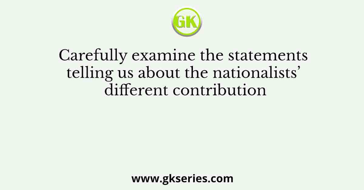 Carefully examine the statements telling us about the nationalists’ different contribution