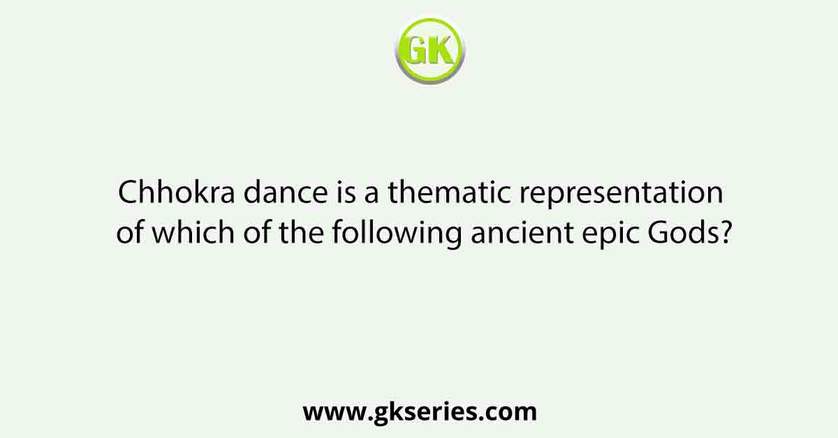 Chhokra dance is a thematic representation of which of the following ancient epic Gods?