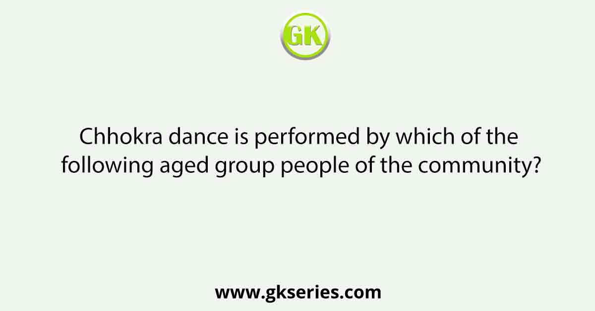 Chhokra dance is performed by which of the following aged group people of the community?