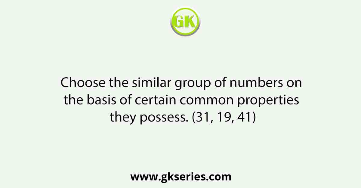 Choose the similar group of numbers on the basis of certain common properties they possess. (31, 19, 41)