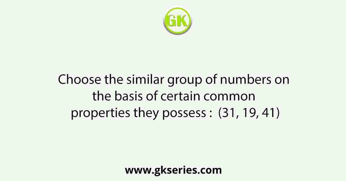 Choose the similar group of numbers on the basis of certain common properties they possess : (31, 19, 41)
