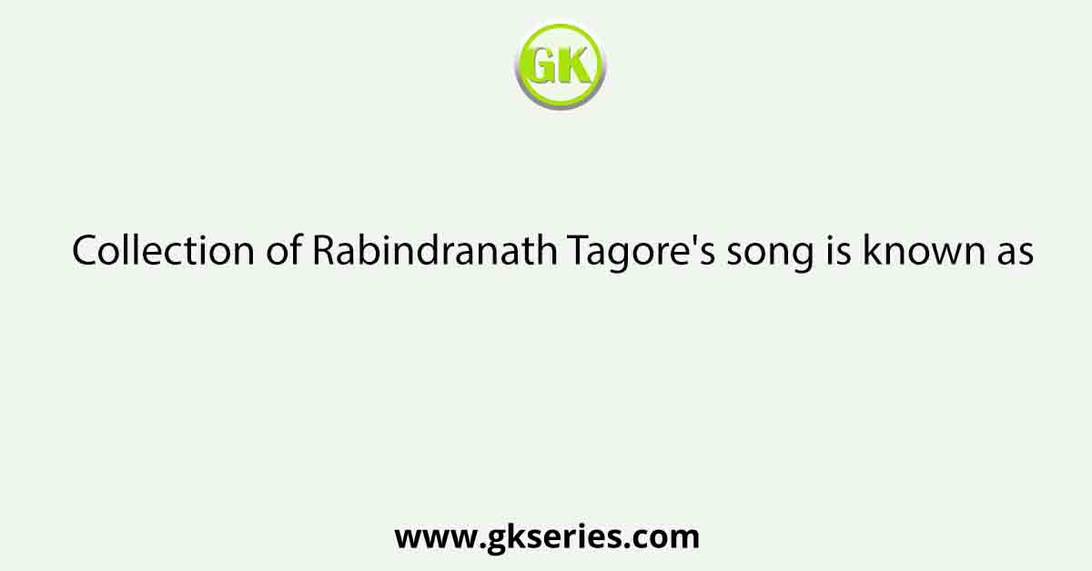Collection of Rabindranath Tagore's song is known as