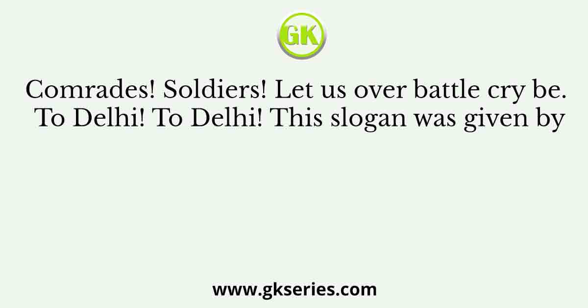 Comrades! Soldiers! Let us over battle cry be. To Delhi! To Delhi! This slogan was given by