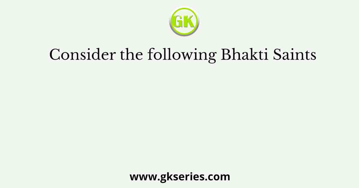 Consider the following Bhakti Saints