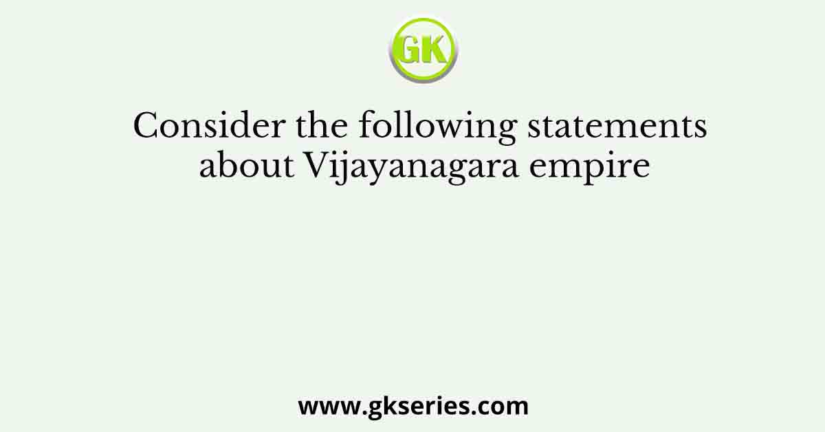 Consider the following statements about Vijayanagara empire