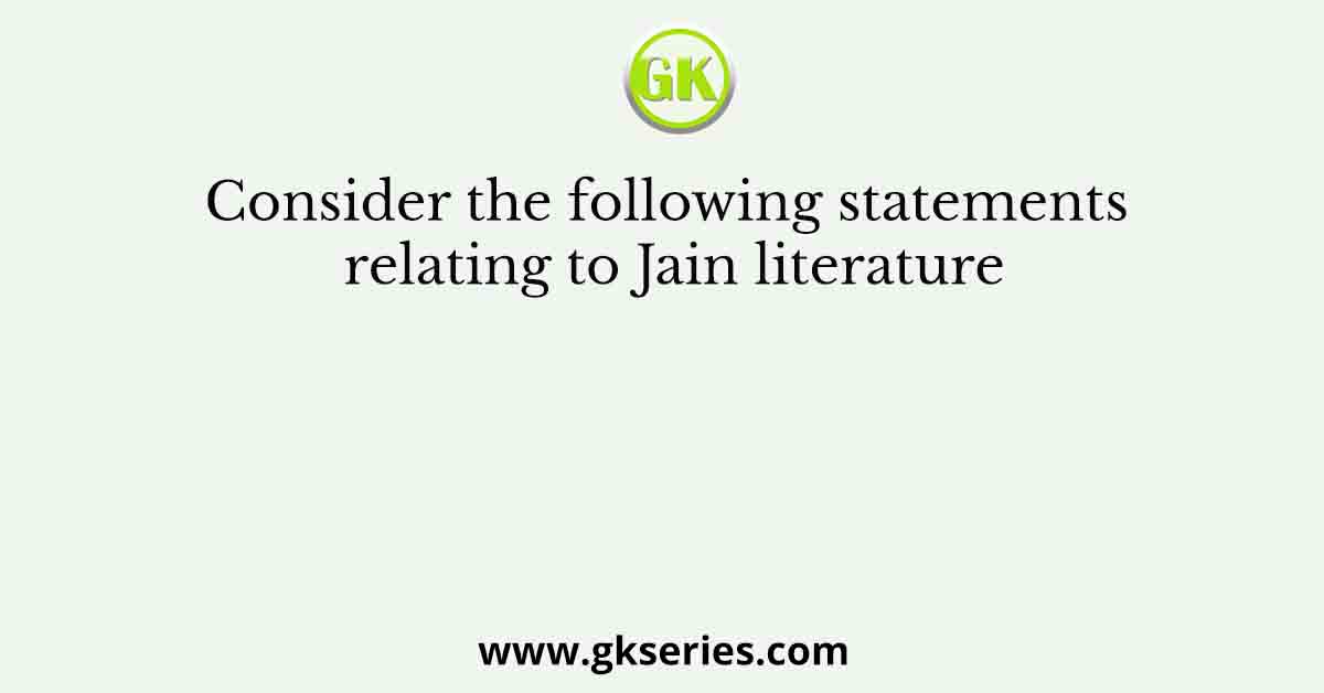 Consider the following statements relating to Jain literature