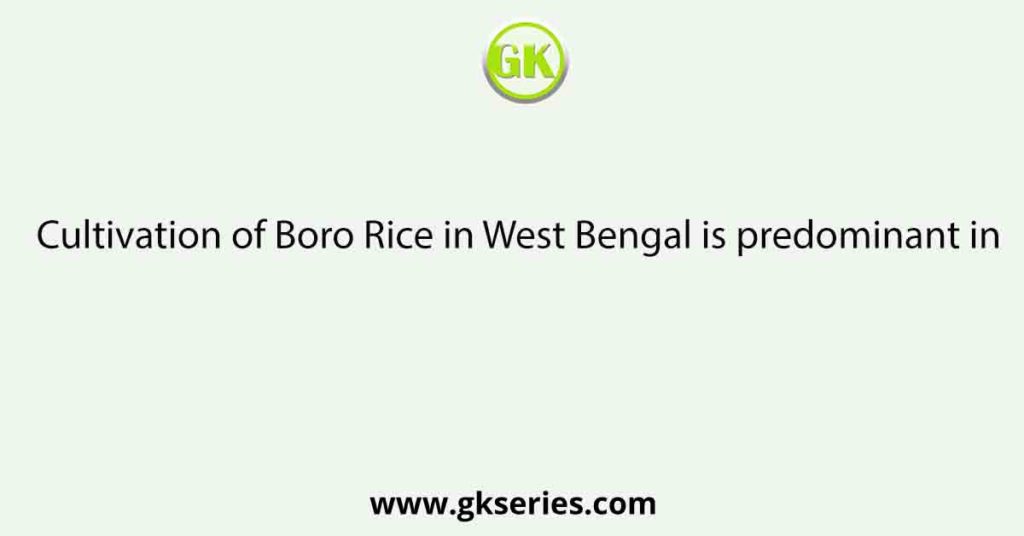 Cultivation of Boro Rice in West Bengal is predominant in