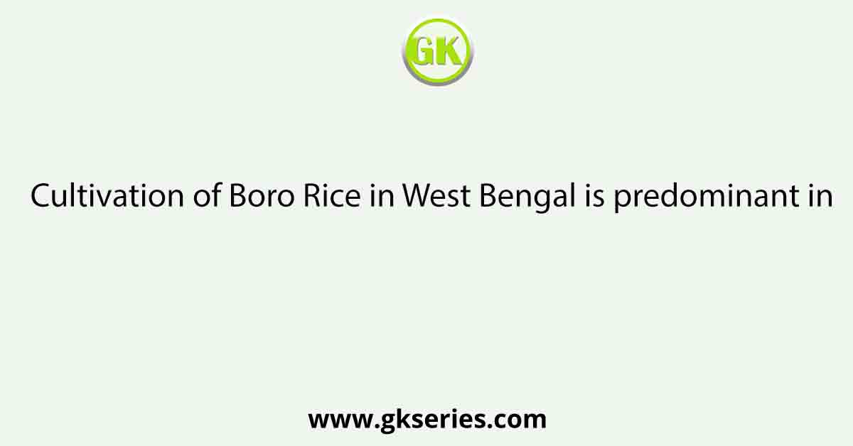 Cultivation of Boro Rice in West Bengal is predominant in