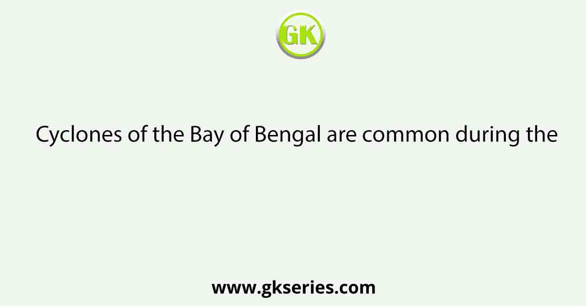 Cyclones of the Bay of Bengal are common during the