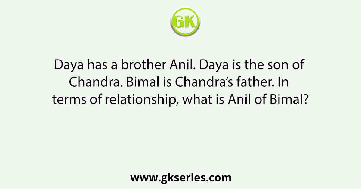 Daya has a brother Anil. Daya is the son of Chandra. Bimal is Chandra’s father. In terms of relationship, what is Anil of Bimal?