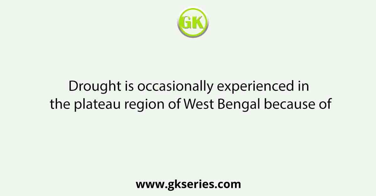 Drought is occasionally experienced in the plateau region of West Bengal because of
