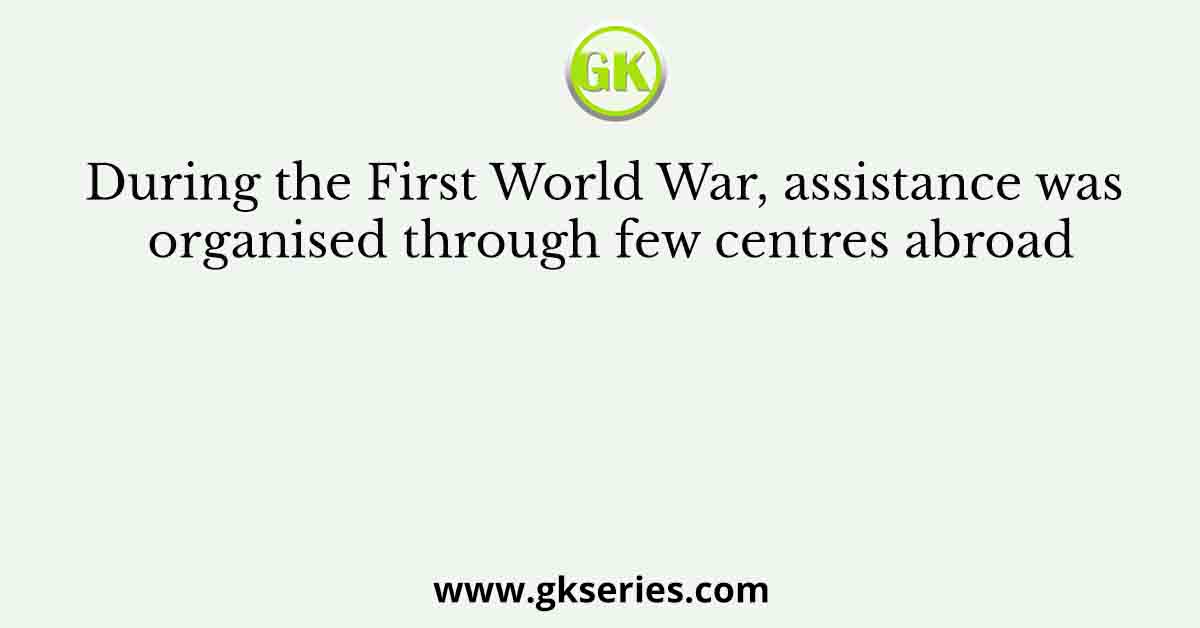During the First World War, assistance was organised through few centres abroad