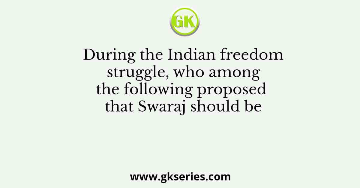 During the Indian freedom struggle, who among the following proposed that Swaraj should be